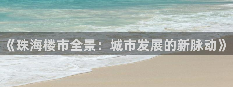 风暴娱乐上5指尖：《珠海楼市全景：城市发展的新脉动》