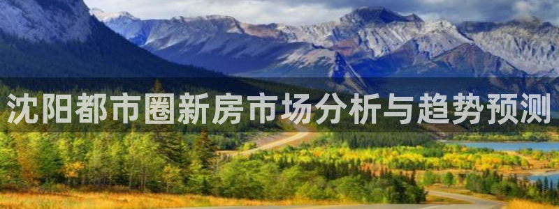 风暴娱乐下载：沈阳都市圈新房市场分析与趋势预测