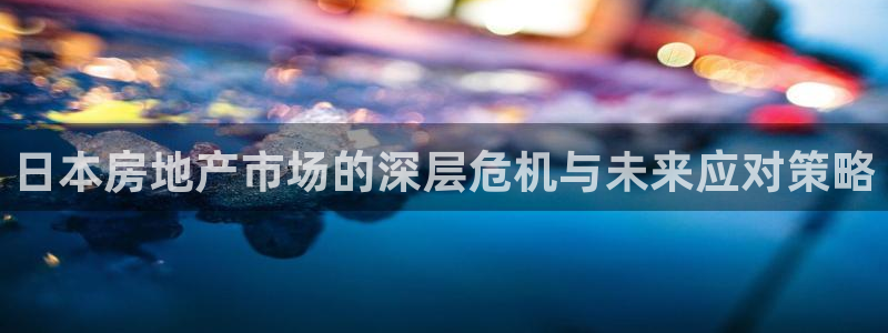 风暴娱乐乃六七五一38：日本房地产市场的深层危机与未来应对策