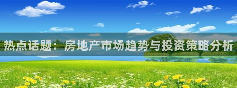 风暴娱乐上5指尖：热点话题：房地产市场趋势与投资策略分析