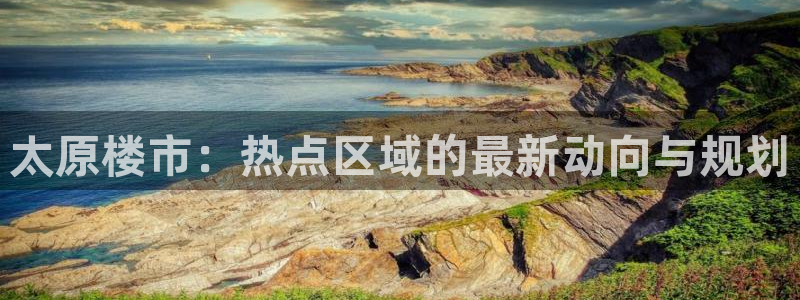 风暴娱乐下载地址：太原楼市：热点区域的最新动向与规划