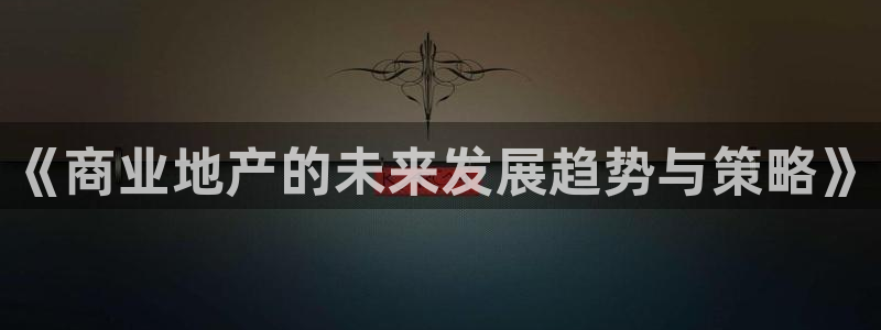 风暴娱乐主管是谁：《商业地产的未来发展趋势与策略》