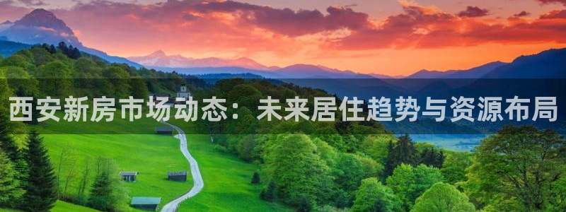 风暴娱乐厅：西安新房市场动态：未来居住趋势与资源布局
