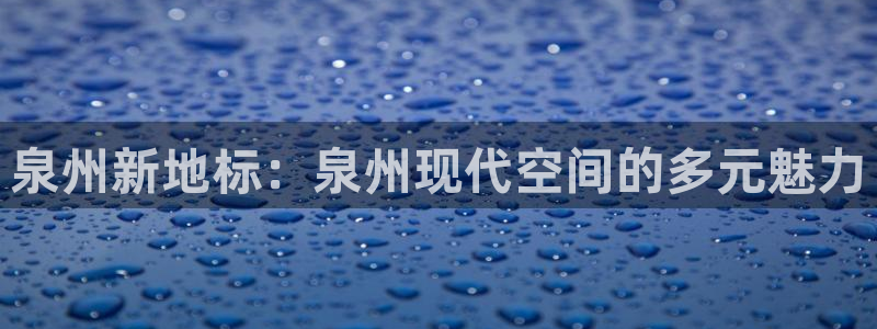 娱乐风暴开头：泉州新地标：泉州现代空间的多元魅力