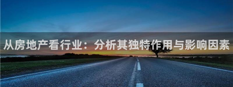 风暴注册娱乐：从房地产看行业：分析其独特作用与影响因素