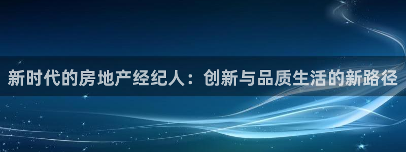 风暴娱乐开户：新时代的房地产经纪人：创新与品质生活的新路径