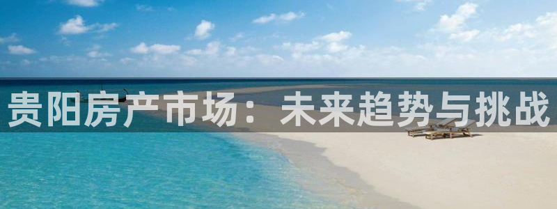 风暴娱乐注册网址：贵阳房产市场：未来趋势与挑战