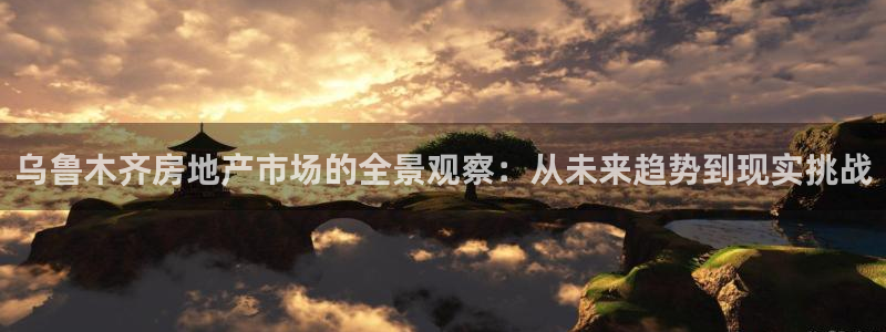 风暴娱乐 北京：乌鲁木齐房地产市场的全景观察：从未来趋势到现