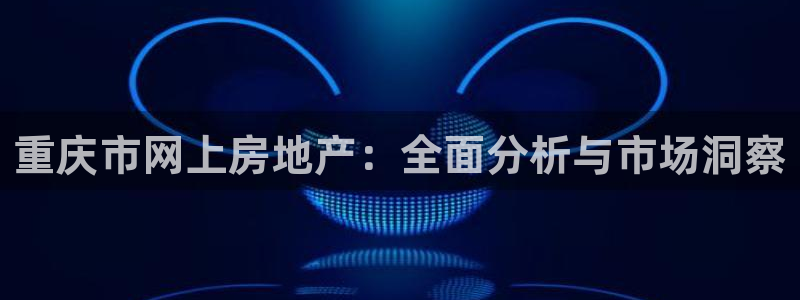 风暴娱乐fb：重庆市网上房地产：全面分析与市场洞察