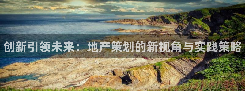风暴娱乐40996：创新引领未来：地产策划的新视角与实践策略