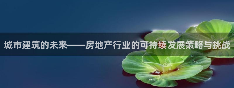 风暴娱乐下5指尖：城市建筑的未来——房地产行业的可持续发展策