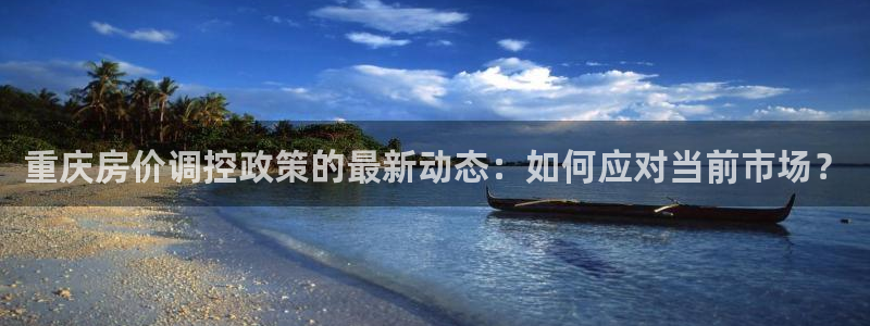 风暴娱乐这个平台靠谱：重庆房价调控政策的最新动态：如何应对当