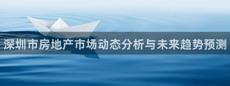 风暴娱乐图片：深圳市房地产市场动态分析与未来趋势预测