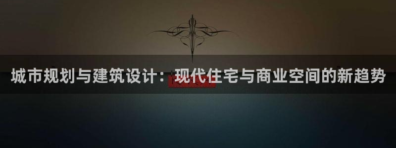 风暴注册娱乐：城市规划与建筑设计：现代住宅与商业空间的新趋势