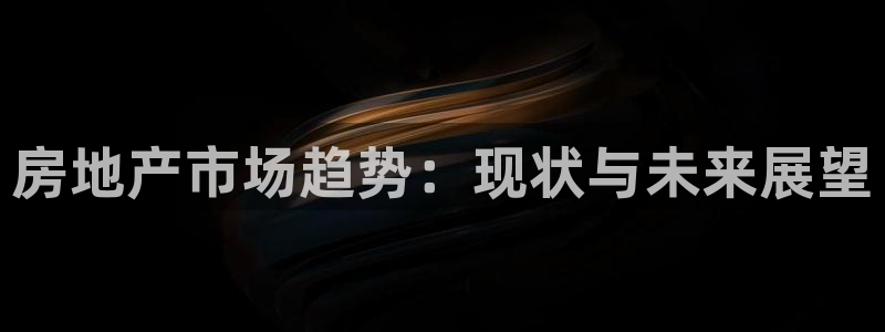 风暴娱乐344272：房地产市场趋势：现状与未来展望