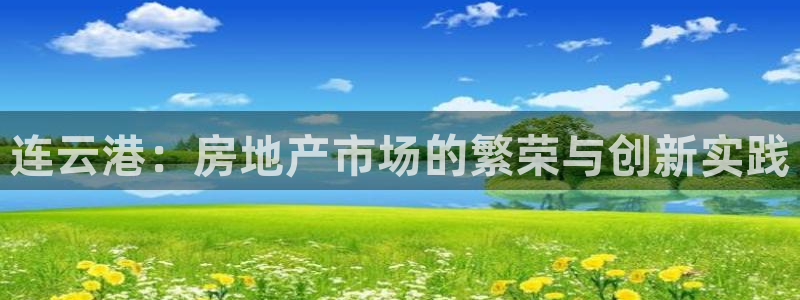 风暴娱乐提现：连云港：房地产市场的繁荣与创新实践