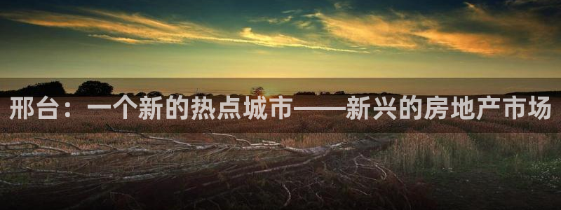 风暴娱乐眼：邢台：一个新的热点城市——新兴的房地产市场