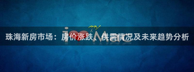 风暴娱乐客服：珠海新房市场：房价涨跌、供需情况及未来趋势分析