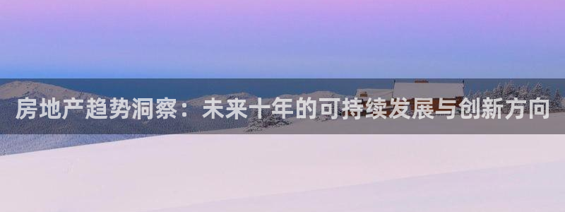 风暴娱乐fb：房地产趋势洞察：未来十年的可持续发展与创新方向