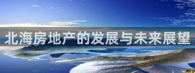 风暴娱乐代理登录：北海房地产的发展与未来展望