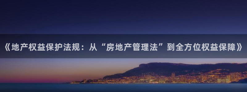 娱乐风暴二：《地产权益保护法规：从“房地产管理法”到全方位权