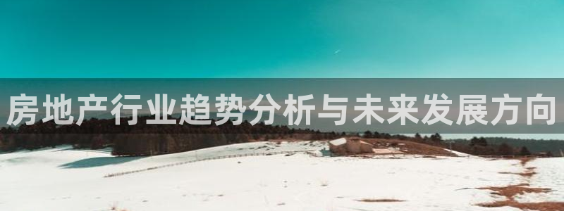 风暴娱乐这个平台靠谱：房地产行业趋势分析与未来发展方向