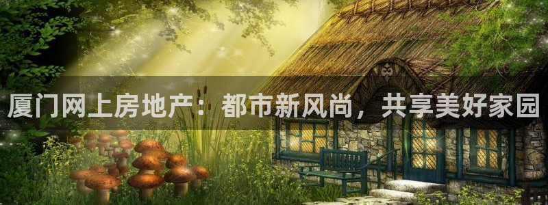 风暴娱乐地5指尖：厦门网上房地产：都市新风尚，共享美好家园