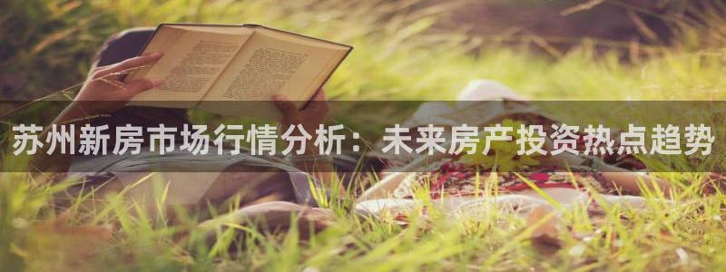 风暴新娱乐：苏州新房市场行情分析：未来房产投资热点趋势