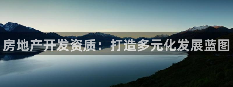 风暴娱乐平台地址：房地产开发资质：打造多元化发展蓝图