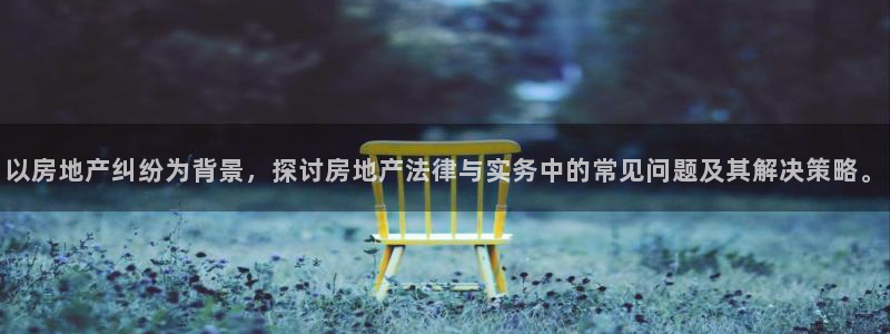 娱乐风暴港：以房地产纠纷为背景，探讨房地产法律与实务中的常见