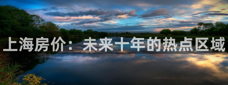 风暴娱乐提现：上海房价：未来十年的热点区域