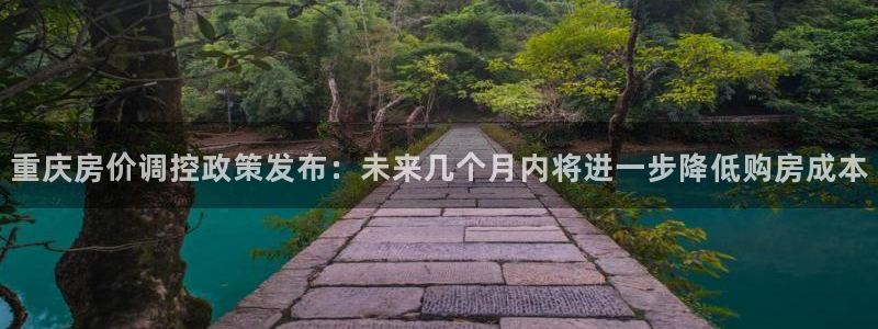 风暴娱乐汇：重庆房价调控政策发布：未来几个月内将进一步降低购