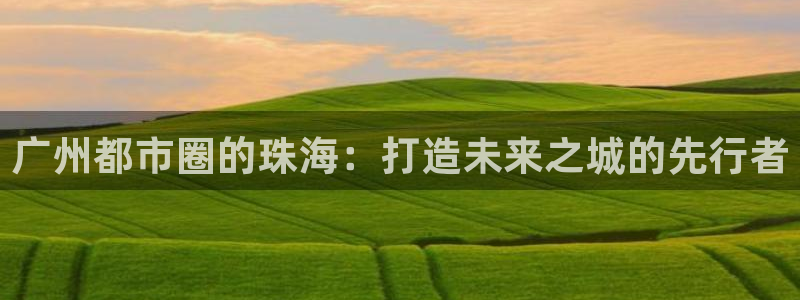 风暴娱乐派对：广州都市圈的珠海：打造未来之城的先行者