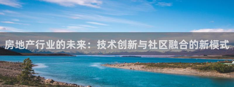 风暴娱乐上5指尖：房地产行业的未来：技术创新与社区融合的新模