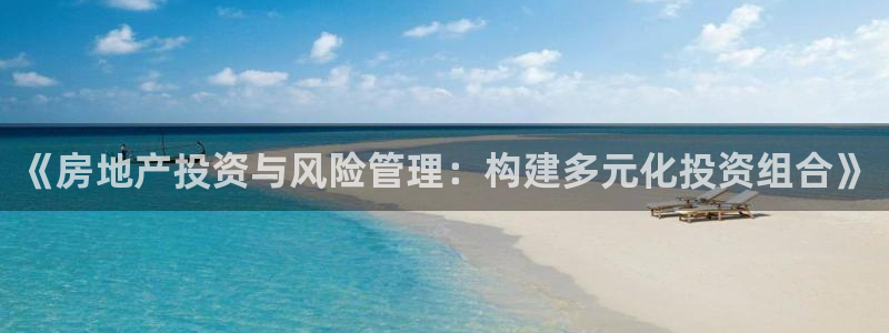 风暴娱乐 平台首页：《房地产投资与风险管理：构建多元化投资组