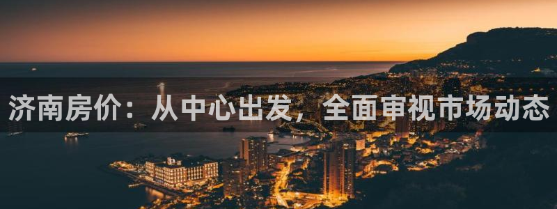 风暴娱乐官网开户：济南房价：从中心出发，全面审视市场动态