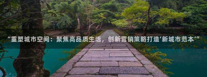 风暴娱乐自动挂：“重塑城市空间：聚焦高品质生活，创新营销策略