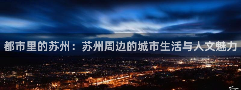 风暴娱乐银川：都市里的苏州：苏州周边的城市生活与人文魅力