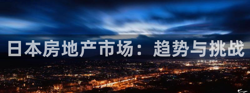 风暴娱乐提现：日本房地产市场：趋势与挑战