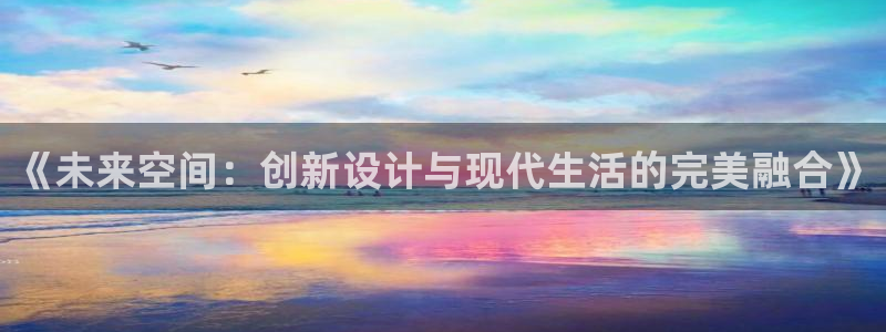 风暴娱乐：《未来空间：创新设计与现代生活的完美融合》