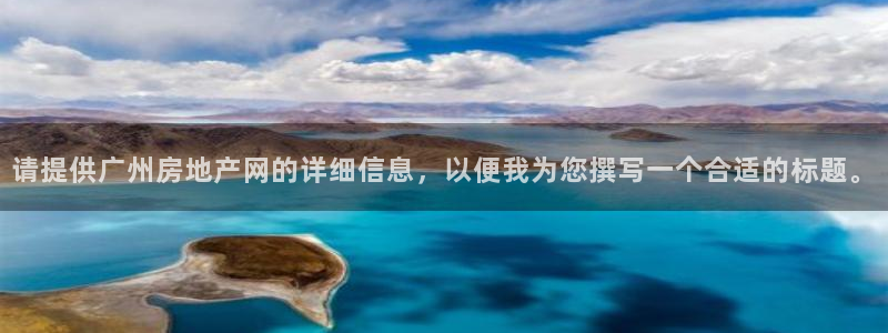 风暴娱乐待遇：请提供广州房地产网的详细信息，以便我为您撰写一