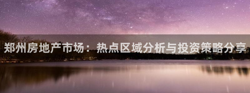 风暴娱乐部：郑州房地产市场：热点区域分析与投资策略分享