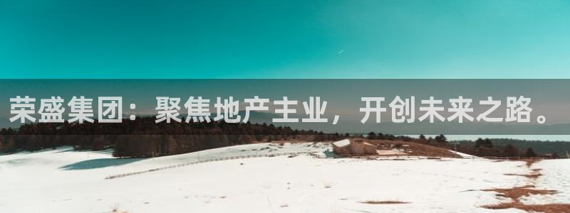 风暴娱乐月5指尖：荣盛集团：聚焦地产主业，开创未来之路。