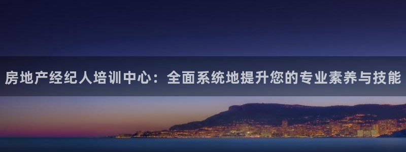 风暴官方娱乐：房地产经纪人培训中心：全面系统地提升您的专业素