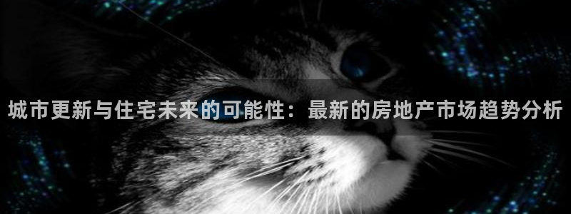 风暴平娱乐：城市更新与住宅未来的可能性：最新的房地产市场趋势