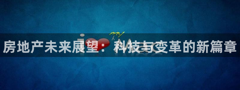 风暴娱乐地5指尖：房地产未来展望：科技与变革的新篇章