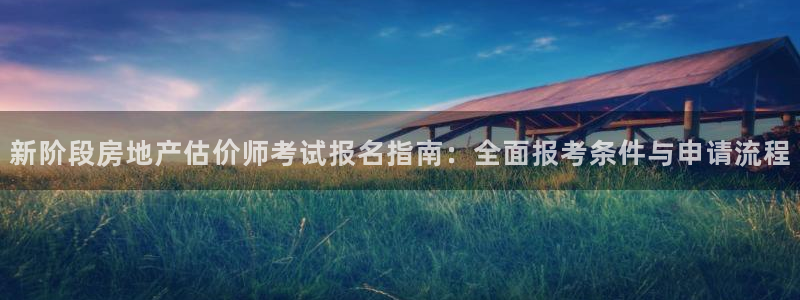 风暴娱乐1：新阶段房地产估价师考试报名指南：全面报考条件与申
