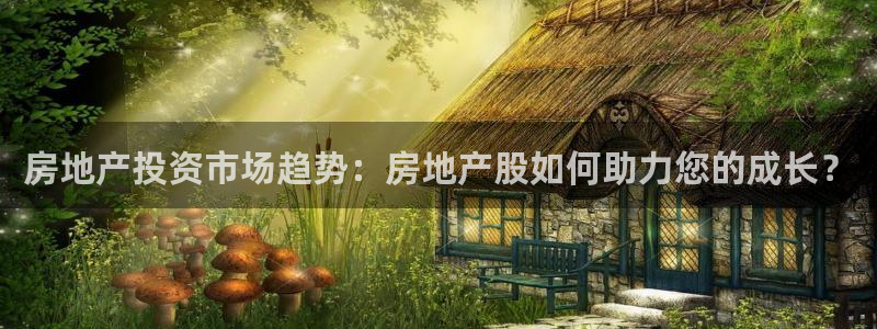 风暴娱乐部：房地产投资市场趋势：房地产股如何助力您的成长？