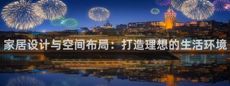 风暴娱乐首页：家居设计与空间布局：打造理想的生活环境